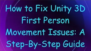 How to Fix Unity 3D First Person Movement Issues: A Step-By-Step Guide