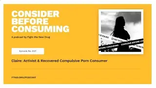 Claire: Activist & Former Compulsive Porn Consumer || Consider Before Consuming Podcast