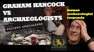 Graham Hancock (Netflix Ancient Apocalypse) VS ARCHAEOLOGISTS: A British ex-archaeologist RESPONDS