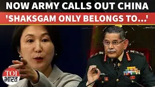 Indian Army Chief Rejects 1963 Pak China Deal On Shaksgam Valley, Issues Clear Sovereignty Warning