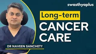 Long-Term Cancer Care: Lifestyle & Treatment | Living with Cancer | Dr Naveen Sanchety