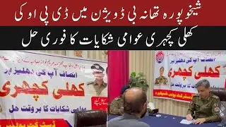 Open Court by DPO Sheikhupura Bilal Zafar Sheikh &ndash; Immediate Resolution of Public Grievances