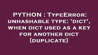 PYTHON : TypeError: unhashable type: 'dict', when dict used as a key for another dict
