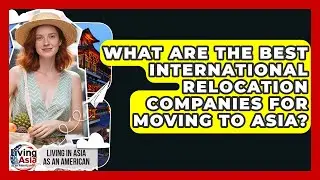 What Are the Best International Relocation Companies for Moving to Asia?