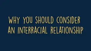 Why You Should Consider an Interracial Relationship
