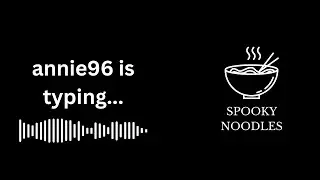 annie96 is typing... - A Spooky Noodles Reading