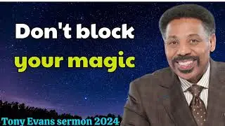 Tony Evans sermon 2024  - Don't block your magic