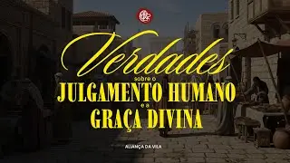 Verdades sobre o Julgamento humano e a Graça divina | Pr. Carlos Borges