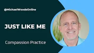 Just Like Me - Compassion Practice - MichaelWoodsOnline
