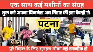पटना में मशीनों का संग्रह देखें || Patna Machine Factry || New business ideas