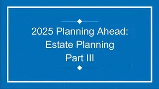 2025 Planning Ahead: Estate Planning workshop Part III