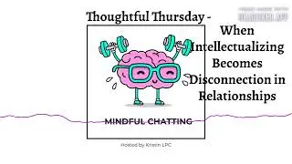 Thoughtful Thursday - When Intellectualizing Becomes Disconnection in Relationships