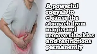 A powerful ruqyah to cleanse the stomach from magic and remove shackles and restrictions permanently