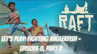 Let's Play - Raft | Fighting Anglerfish - Episode 8, Part 2 (Full Release)