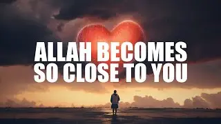 ALLAH BECOMES SO CLOSE TO YOU, IF YOU DO THIS