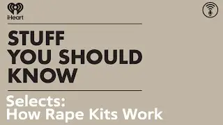 Selects: How Rape Kits Work | STUFF YOU SHOULD KNOW