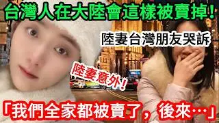 注意！ 台灣人現在在大陸會這樣被賣掉！ 陸妻台灣朋友哭訴 「我們全家都被賣了，後來&hellip;.」        【CC繁中】  SN:2026019
