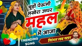 चुड़ो परुगी लखेरा ऊपर महल में आजा | Singer Love Star New Song 