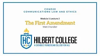 Hilbert College COM320 Communications Law & Ethics Module One Lecture 2: The First Amendment
