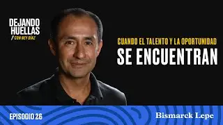 Episodio #26 – Bismarck Lepe: Cuando el talento y la oportunidad se encuentran [T2]