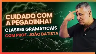 Cuidado com a Pegadinha! Classes Gramaticais com Prof. João Batista