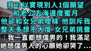 我可以實現別人1個願望，和老公去海邊度蜜月，他卻和女兄弟曖昧。 他訓斥我整天多想不大度， 女兄弟挑釁：我一直都想儅男的！我滿足她想儅男人的心願 ，她卻哭了...