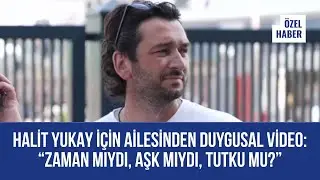 Halit Yukay İ&ccedil;in Ailesinden Duygusal Video | &ldquo;Zaman mıydı, Aşk mıydı, Tutku mu?&rdquo;