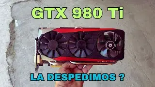 Una BESTIA de hace 10 años GTX 980 Ti , No tiene mas Soporte de DRIVERS, la DESPEDIMOS?