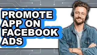 How to Promote App on Facebook Ads - Full Guide