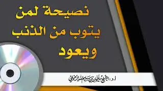 نصيحة لمن يتوب من الذنب ويعود / فضيلة الشيخ سليمان الرحيلي حفظه الله
