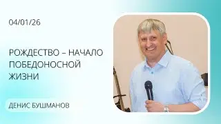 Рождество – начало победоносной жизни | Денис Бушманов