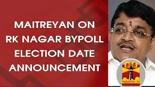 Maitreyan on announcement of RK Nagar bypoll date announcement | Thanthi TV