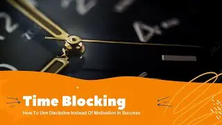 Time Blocking: How To Use Discipline Instead Of Motivation To Achieve Success