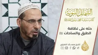 6- الشمائل المحمدية | حثه ﷺ على نظافة الطرق والساحات العامة | الشيخ محمد رائد الخضراوي 