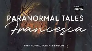 Episode 79 - Paranormal Tales: Francesca - Para Normal Podcast
