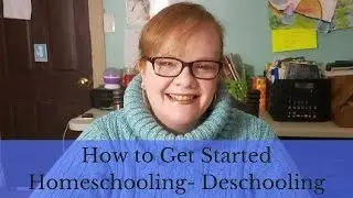 How to Get Started Homeschooling- Deschooling