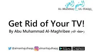 Get Rid of Your TV! - By Abu Muhammad Al-Maghribee