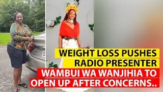 KAMEME FM FORMER PRESENTER WAMBUI WA WANJIHIA OPENS UP ABOUT HER WEIGHT LOSS AFTER NETIZENS CONCERNS