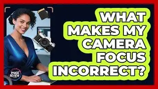 What Makes My Camera Focus Incorrect?