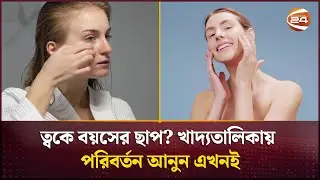 ত্বকে বয়সের ছাপ? খাদ্যতালিকায় পরিবর্তন আনুন এখনই | Skin Care | Healthy Food | Channel 24