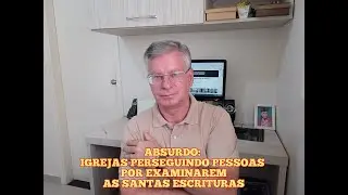QUE ABSURDO: IGREJAS PERSEGUINDO PESSOAS POR EXAMINAREM AS SANTAS ESCRITURAS!
