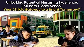 Unlocking Potential, Nurturing Excellence: Shri Ram Global School