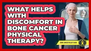 What Helps With Discomfort In Bone Cancer Physical Therapy? - Bone Cancer Relief Guide