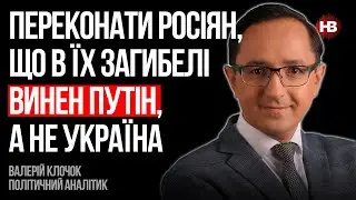 Убедить россиян, что в их гибели виноват Путин, а не Украина – Валерий Клочок