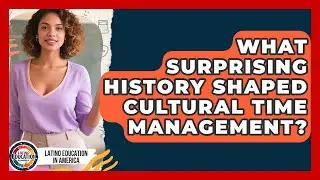 What Surprising History Shaped Cultural Time Management? - Latino Education in America