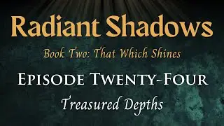 Radiant Shadows: Book 2 Episode 24 - Treasured Depths