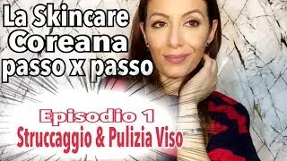 LA SKINCARE COREANA SPIEGATA PASSO PER PASSO  Episodio 1: STRUCCAGGIO E PULIZIA DEL VISO