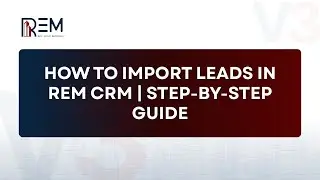 How to Import Leads in REM CRM | Step-by-Step Guide