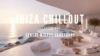 Ibiza Chillout Series, Episode 6 – Sunset Mirage Sanctuary