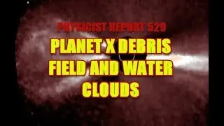 Physicist Report 529 Planet X debris field and water clouds